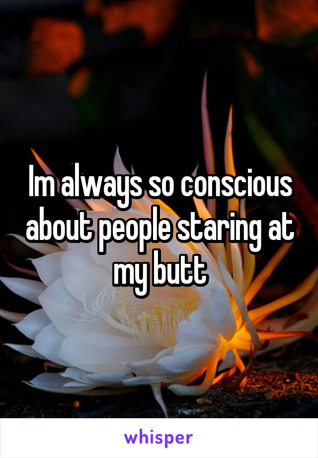 Im always so conscious about people staring at my butt