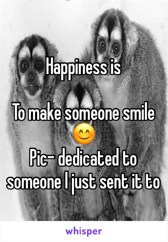 Happiness is

To make someone smile 😊
Pic- dedicated to someone I just sent it to