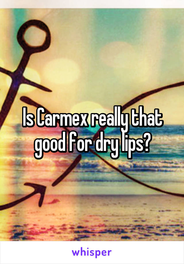 Is Carmex really that good for dry lips?