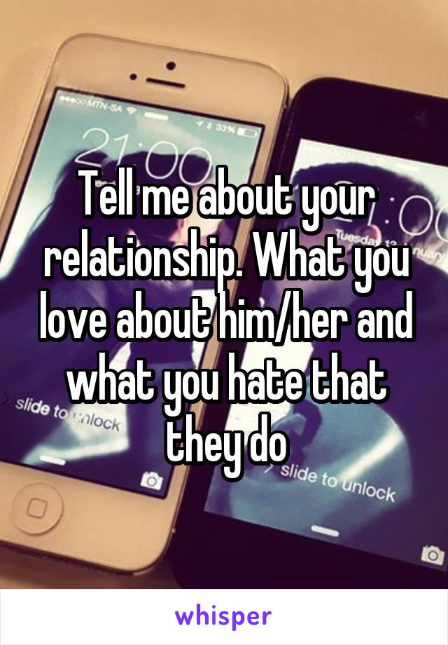 Tell me about your relationship. What you love about him/her and what you hate that they do