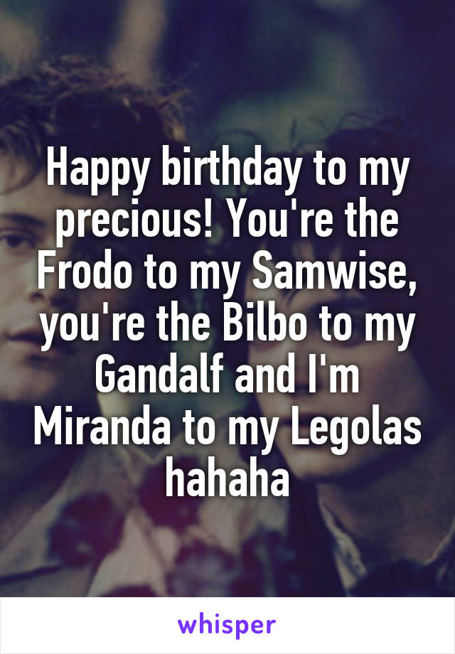 Happy birthday to my precious! You're the Frodo to my Samwise, you're the Bilbo to my Gandalf and I'm Miranda to my Legolas hahaha