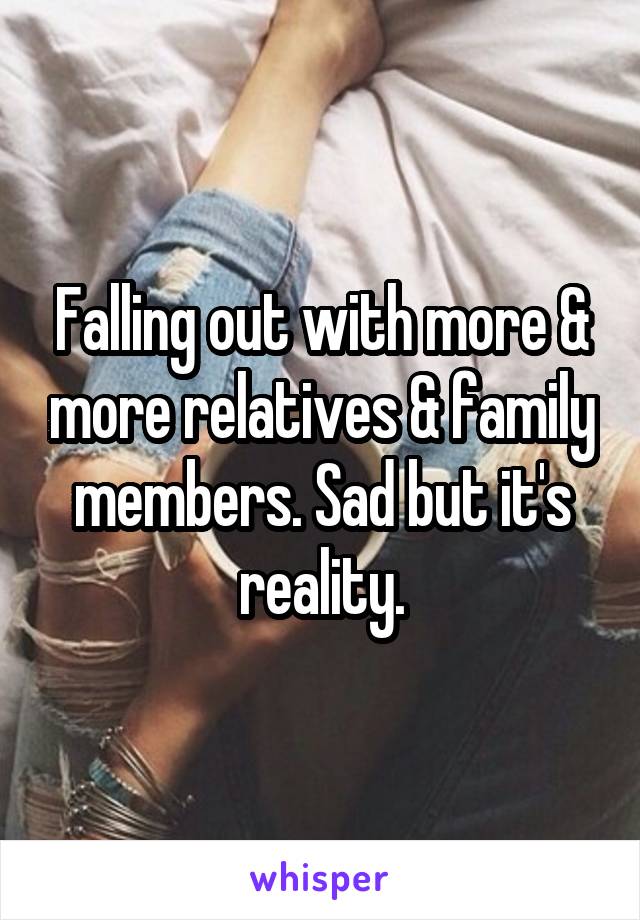 Falling out with more & more relatives & family members. Sad but it's reality.