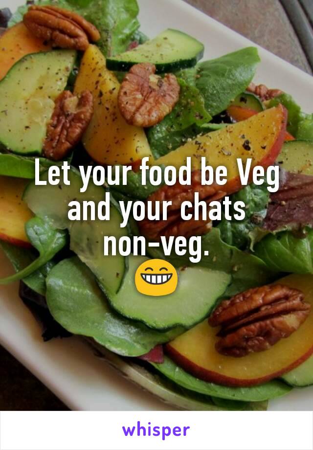 Let your food be Veg and your chats
non-veg.
😁