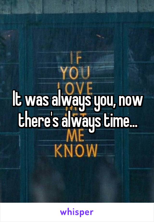 It was always you, now there's always time...