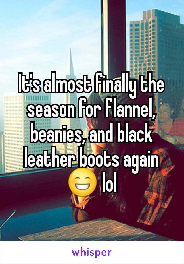It's almost finally the season for flannel, beanies, and black leather boots again 😁 lol