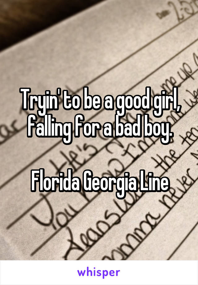 Tryin' to be a good girl, falling for a bad boy.

Florida Georgia Line