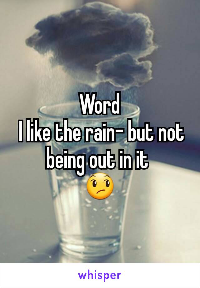 Word
 I like the rain- but not being out in it 
😞