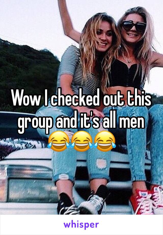 Wow I checked out this group and it's all men 
😂😂😂