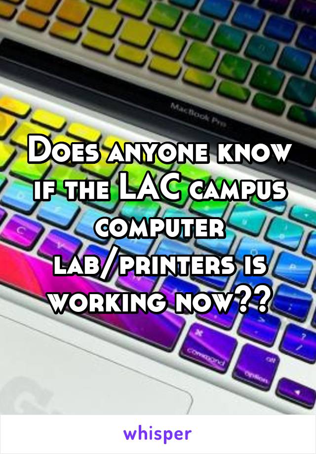 Does anyone know if the LAC campus computer lab/printers is working now??