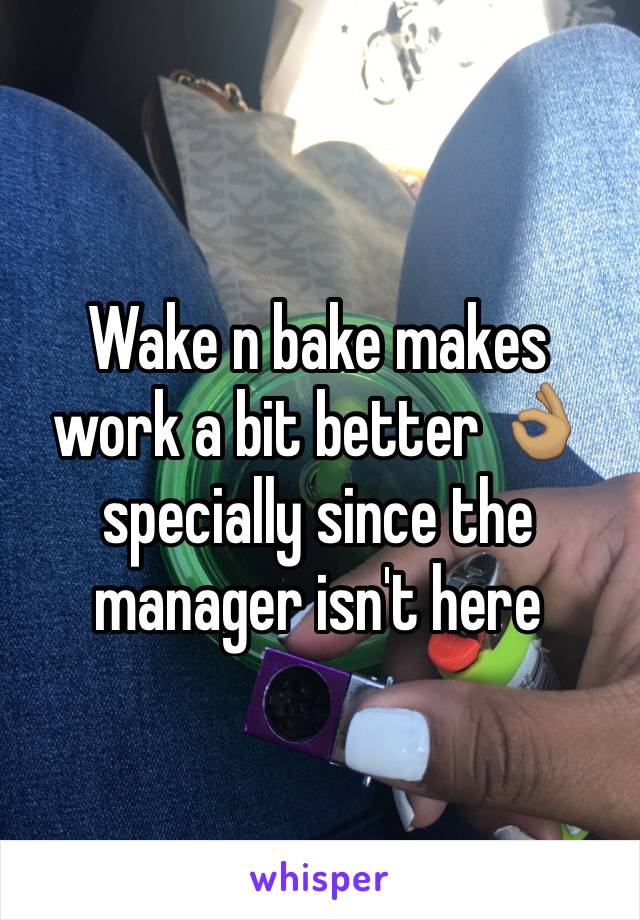 Wake n bake makes work a bit better 👌🏽 specially since the manager isn't here 
