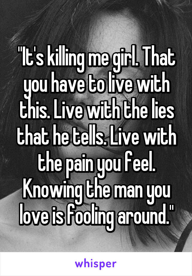 "It's killing me girl. That you have to live with this. Live with the lies that he tells. Live with the pain you feel. Knowing the man you love is fooling around."