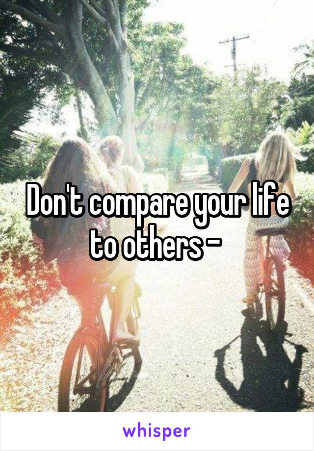 Don't compare your life to others - 