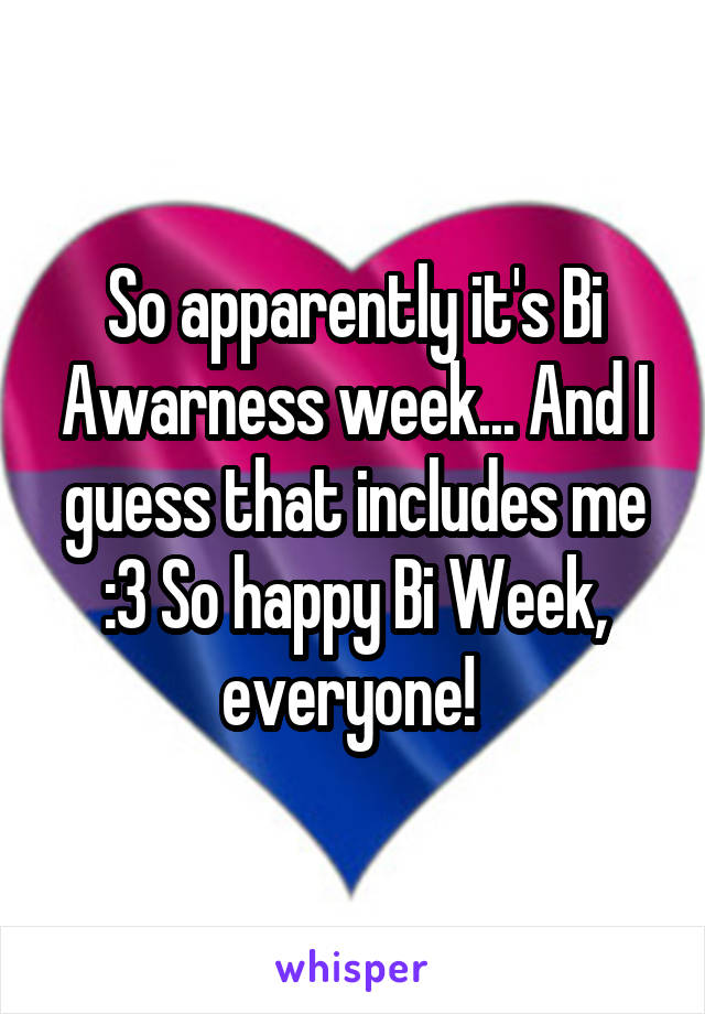 So apparently it's Bi Awarness week... And I guess that includes me :3 So happy Bi Week, everyone! 