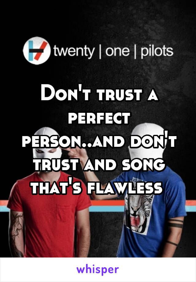 Don't trust a perfect person..and don't trust and song that's flawless 