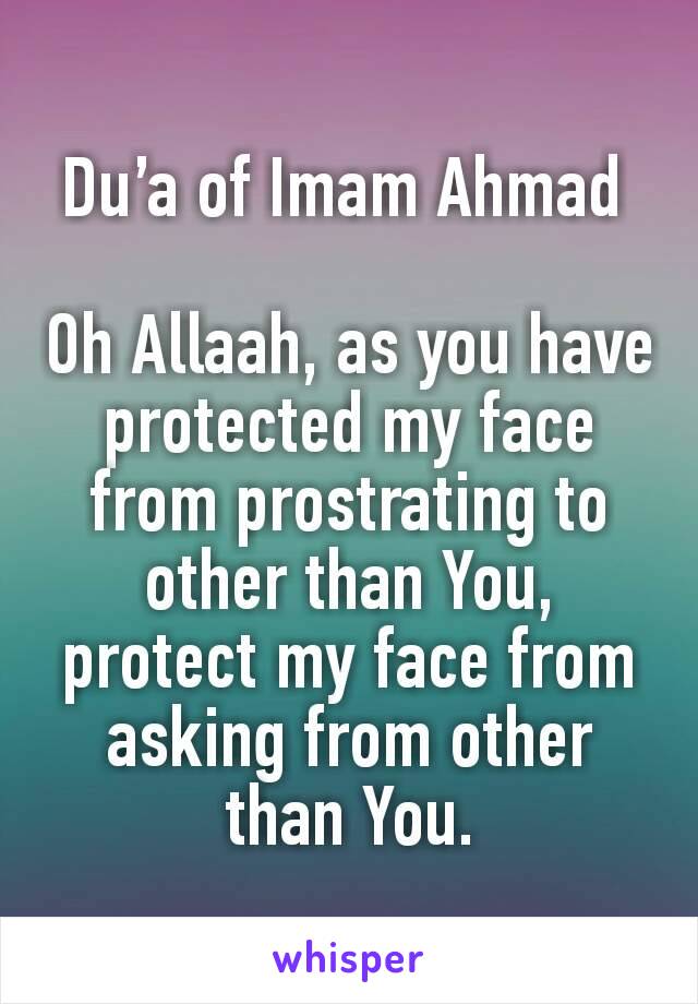 Du’a of Imam Ahmad 

Oh Allaah, as you have protected my face from prostrating to other than You, protect my face from asking from other than You.