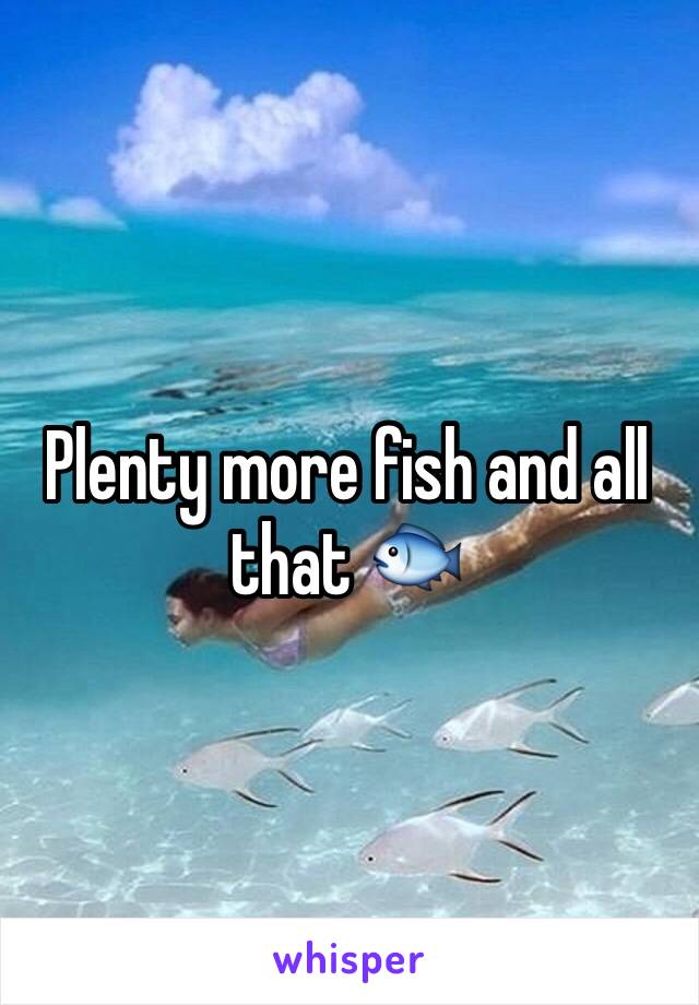 Plenty more fish and all that 🐟