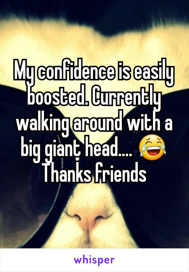 My confidence is easily boosted. Currently walking around with a big giant head.... 😂Thanks friends