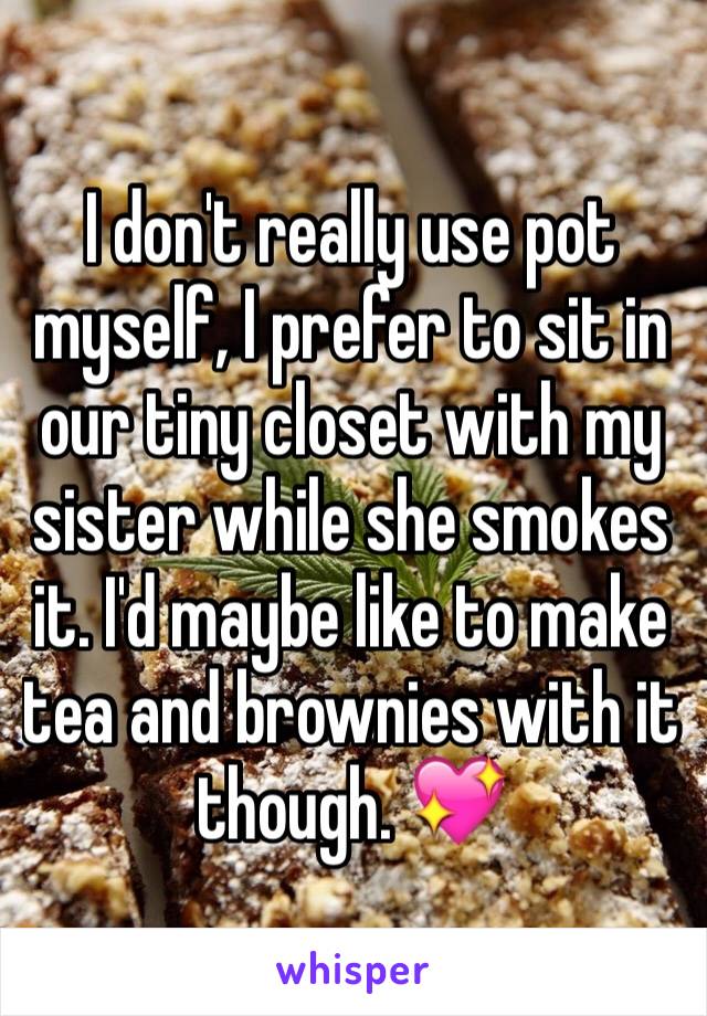 I don't really use pot myself, I prefer to sit in our tiny closet with my sister while she smokes it. I'd maybe like to make tea and brownies with it though. 💖