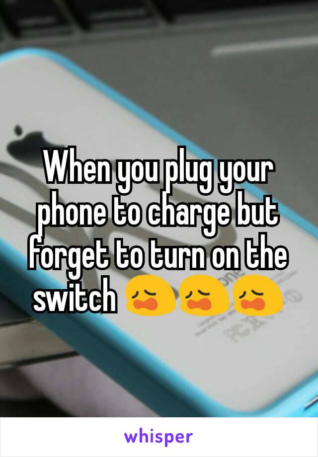 When you plug your phone to charge but forget to turn on the switch 😩😩😩