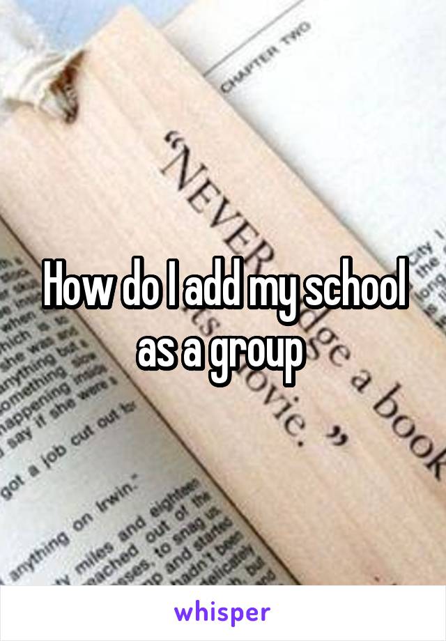 How do I add my school as a group 