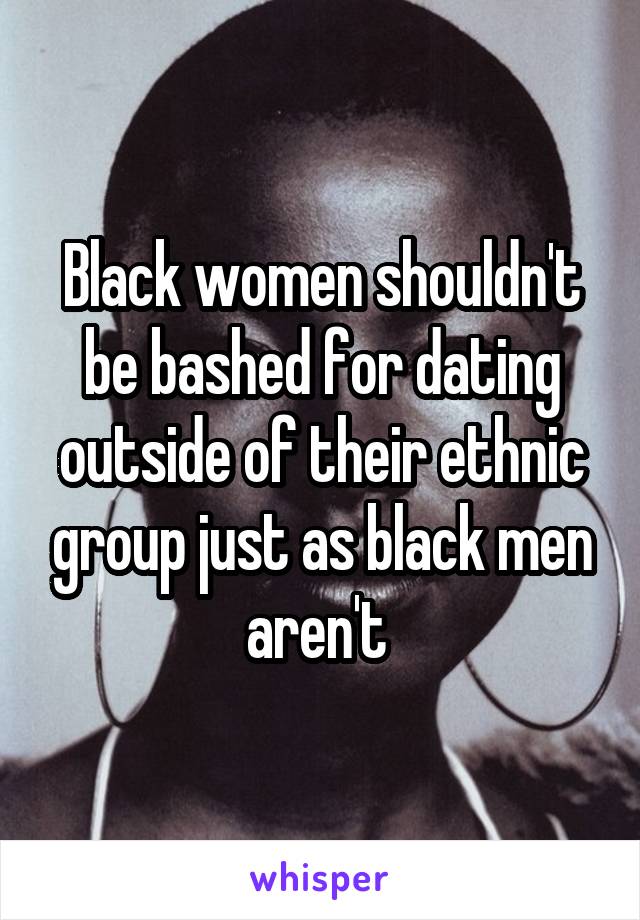 Black women shouldn't be bashed for dating outside of their ethnic group just as black men aren't 