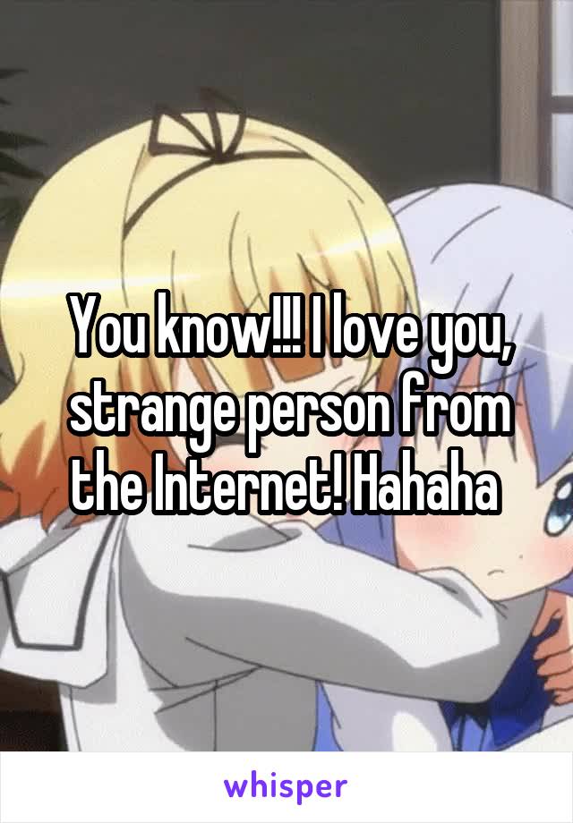 You know!!! I love you, strange person from the Internet! Hahaha 