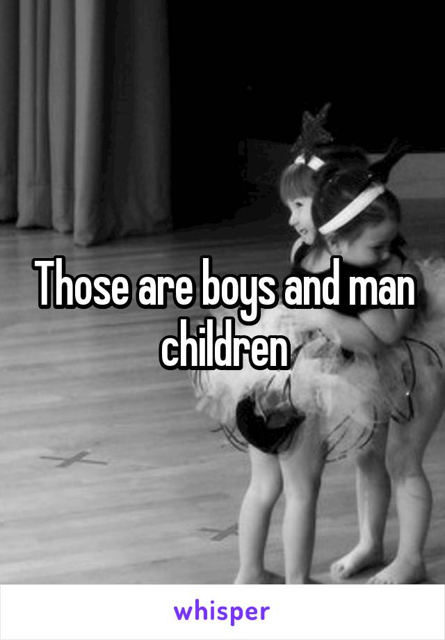 Those are boys and man children