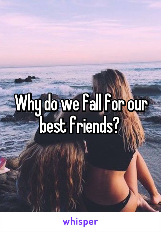 Why do we fall for our best friends? 