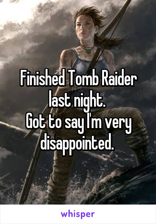 Finished Tomb Raider last night. 
Got to say I'm very disappointed. 