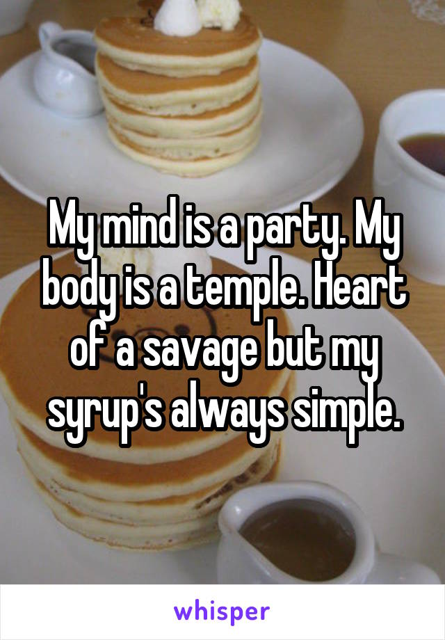 My mind is a party. My body is a temple. Heart of a savage but my syrup's always simple.