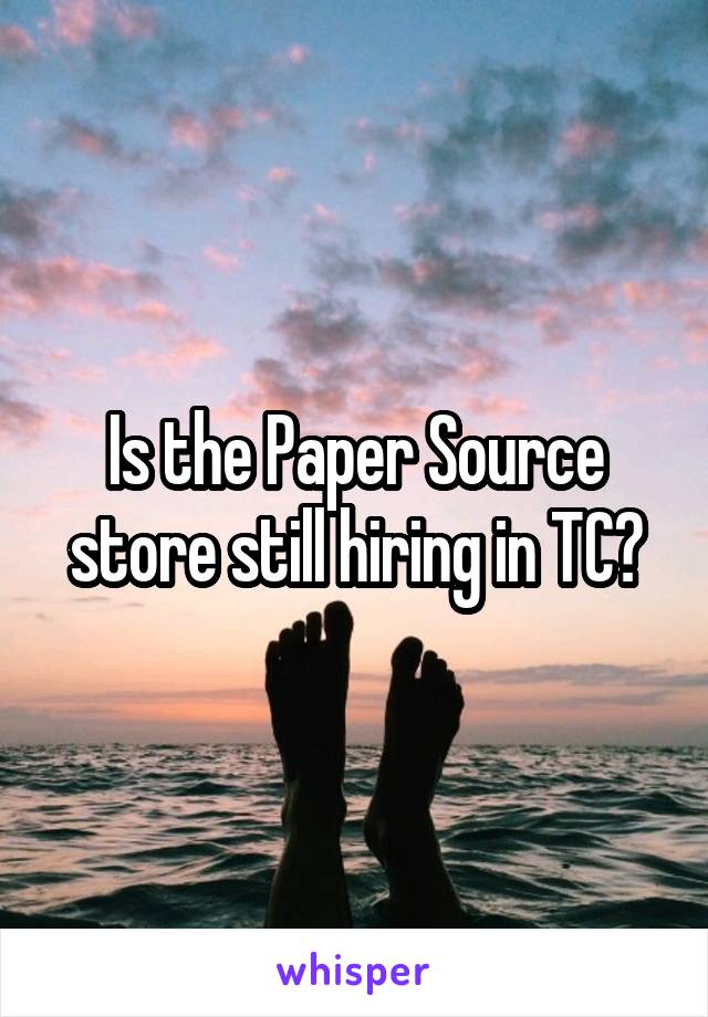 Is the Paper Source store still hiring in TC?