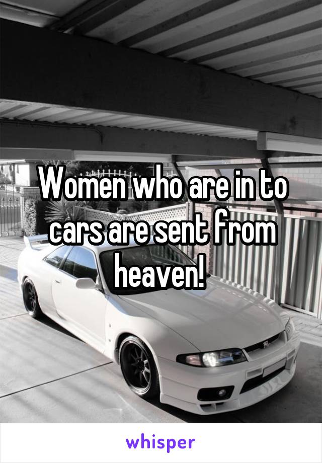 Women who are in to cars are sent from heaven! 