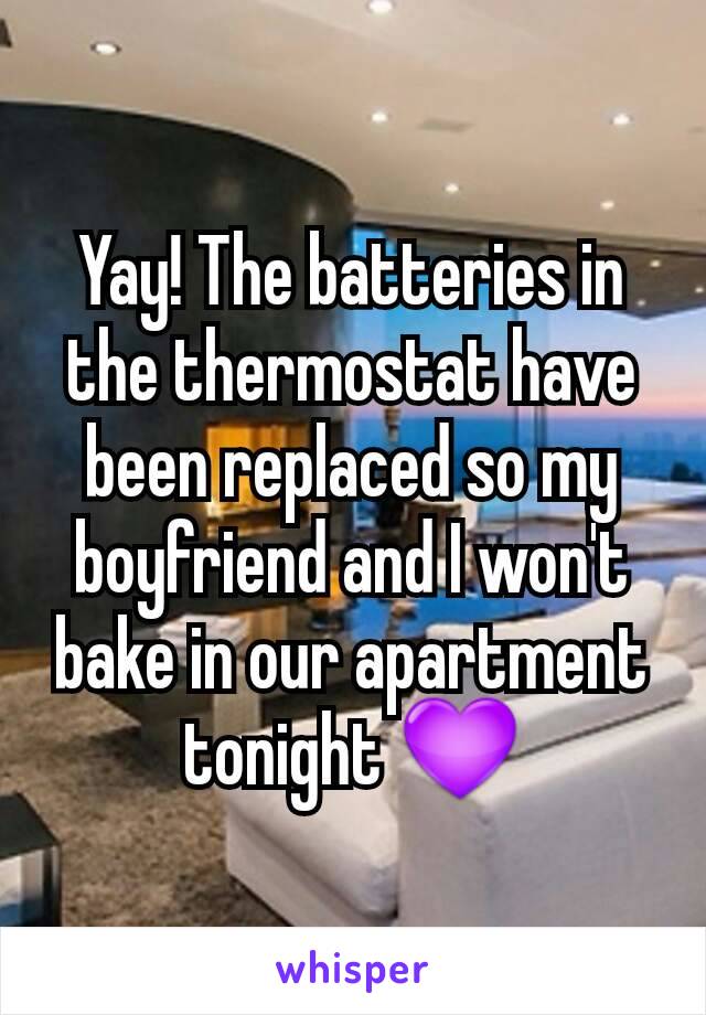 Yay! The batteries in the thermostat have been replaced so my boyfriend and I won't bake in our apartment tonight 💜