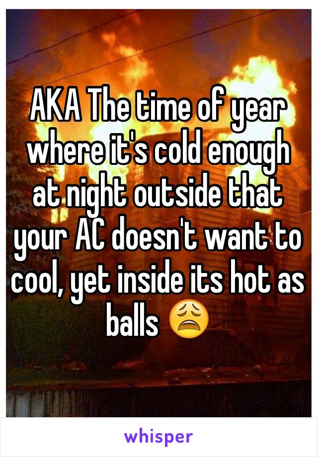 AKA The time of year where it's cold enough at night outside that your AC doesn't want to cool, yet inside its hot as balls 😩