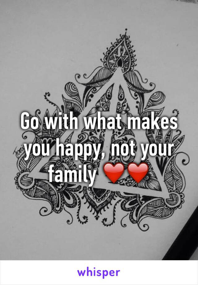 Go with what makes you happy, not your family ❤️❤️