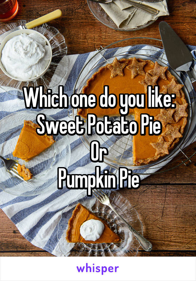 Which one do you like:
Sweet Potato Pie
Or
Pumpkin Pie