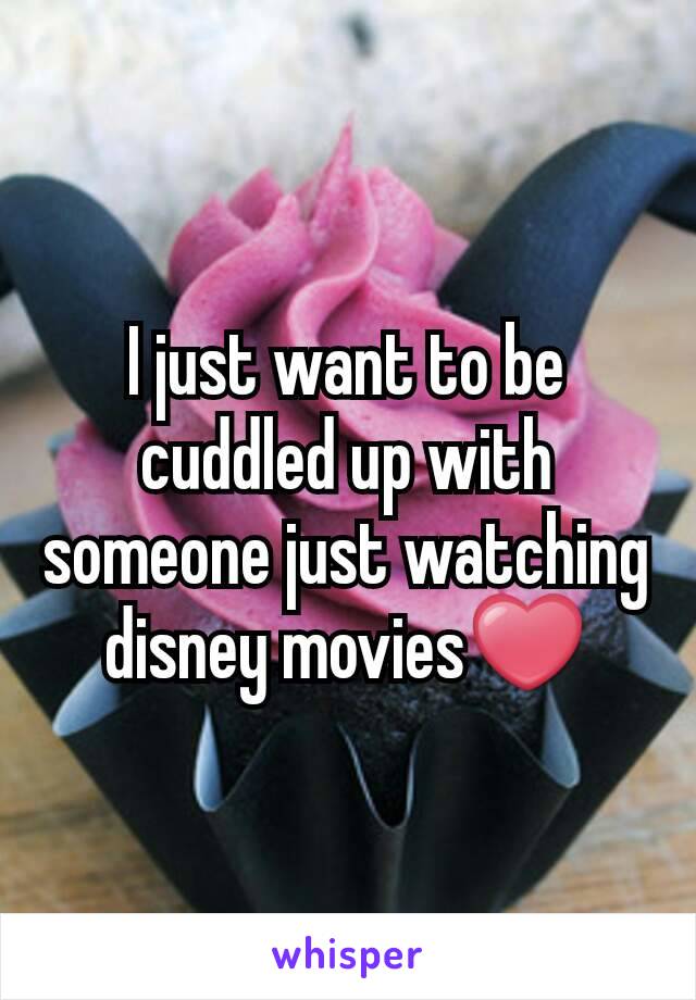 I just want to be cuddled up with someone just watching disney movies❤