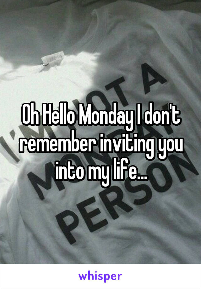 Oh Hello Monday I don't remember inviting you into my life...