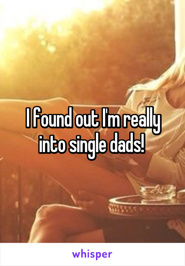 I found out I'm really into single dads! 
