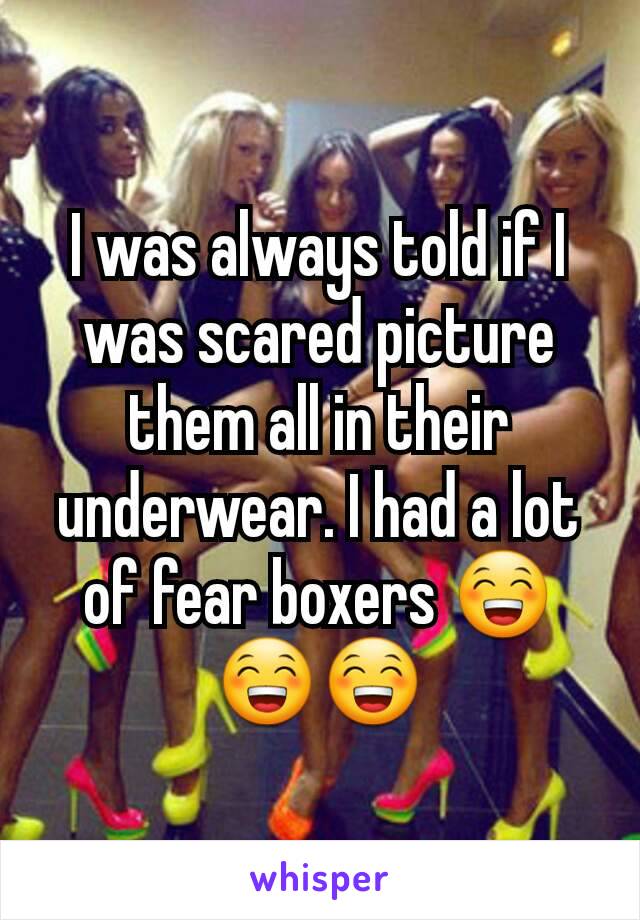 I was always told if I was scared picture them all in their underwear. I had a lot of fear boxers 😁😁😁