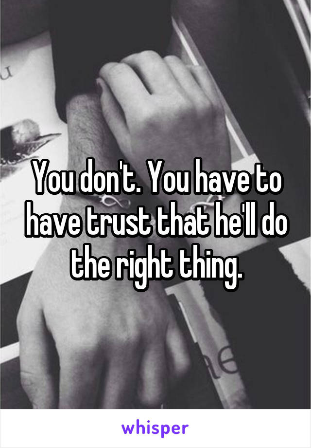 You don't. You have to have trust that he'll do the right thing.
