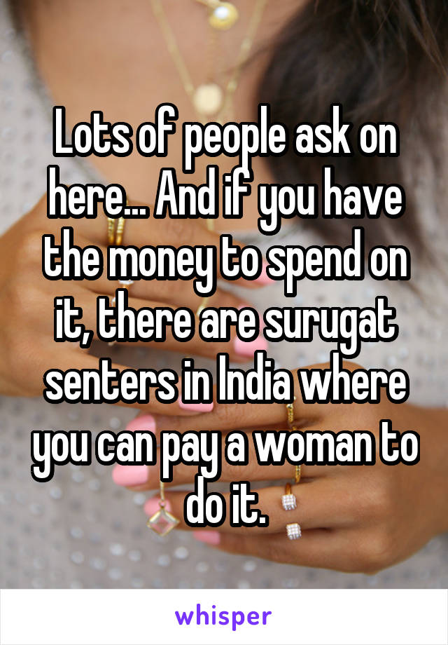 Lots of people ask on here... And if you have the money to spend on it, there are surugat senters in India where you can pay a woman to do it.