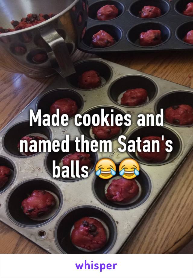 Made cookies and named them Satan's balls 😂😂