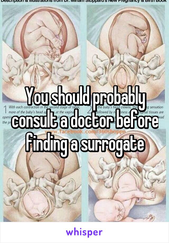 You should probably consult a doctor before finding a surrogate