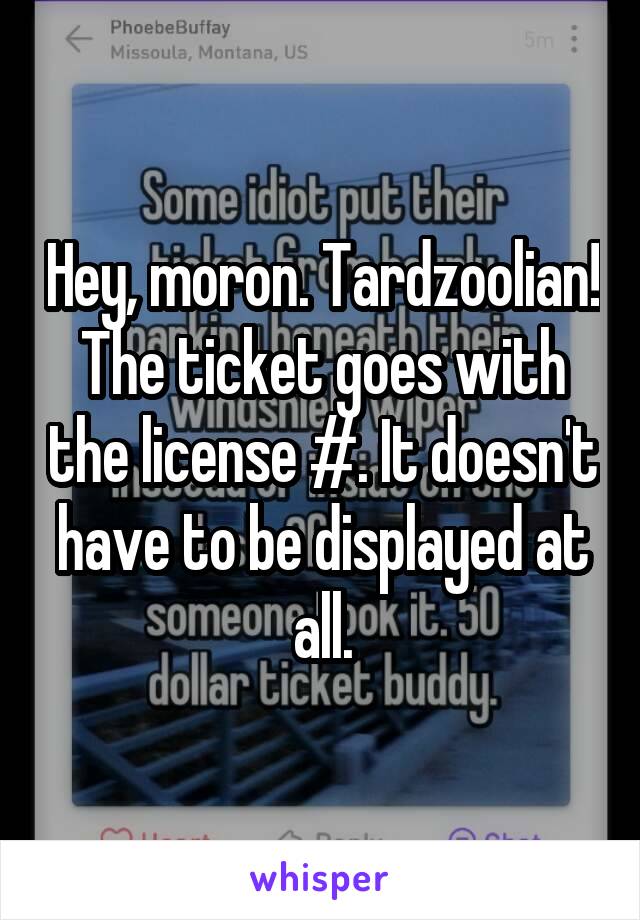 Hey, moron. Tardzoolian!
The ticket goes with the license #. It doesn't have to be displayed at all.