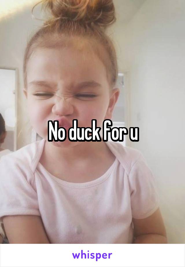 No duck for u