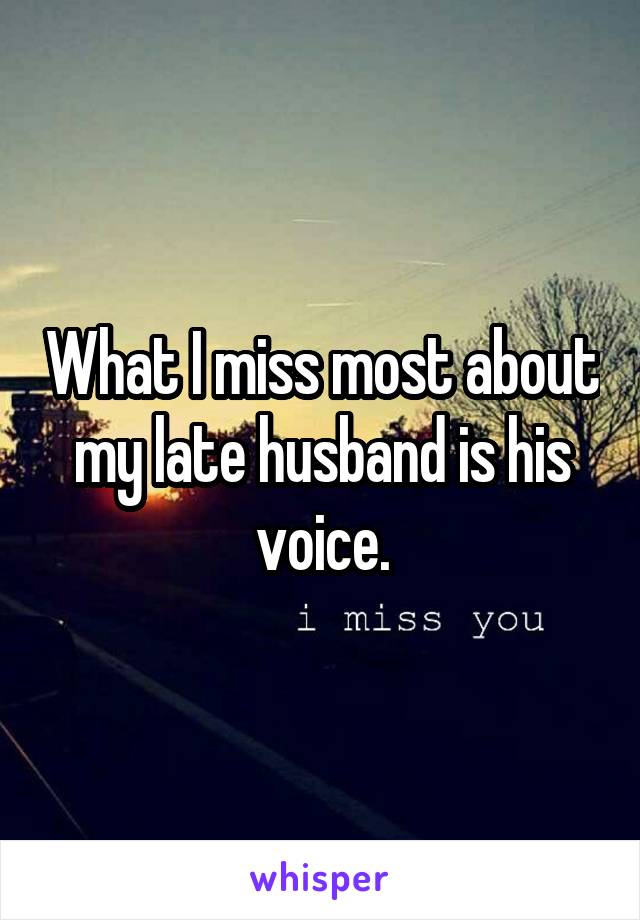 What I miss most about my late husband is his voice.