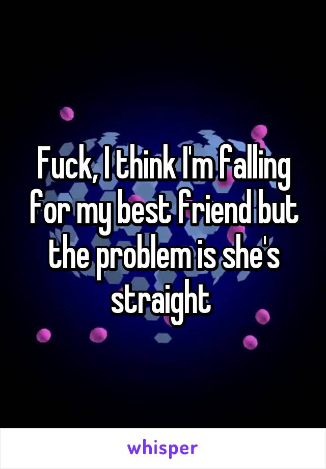 Fuck, I think I'm falling for my best friend but the problem is she's straight 
