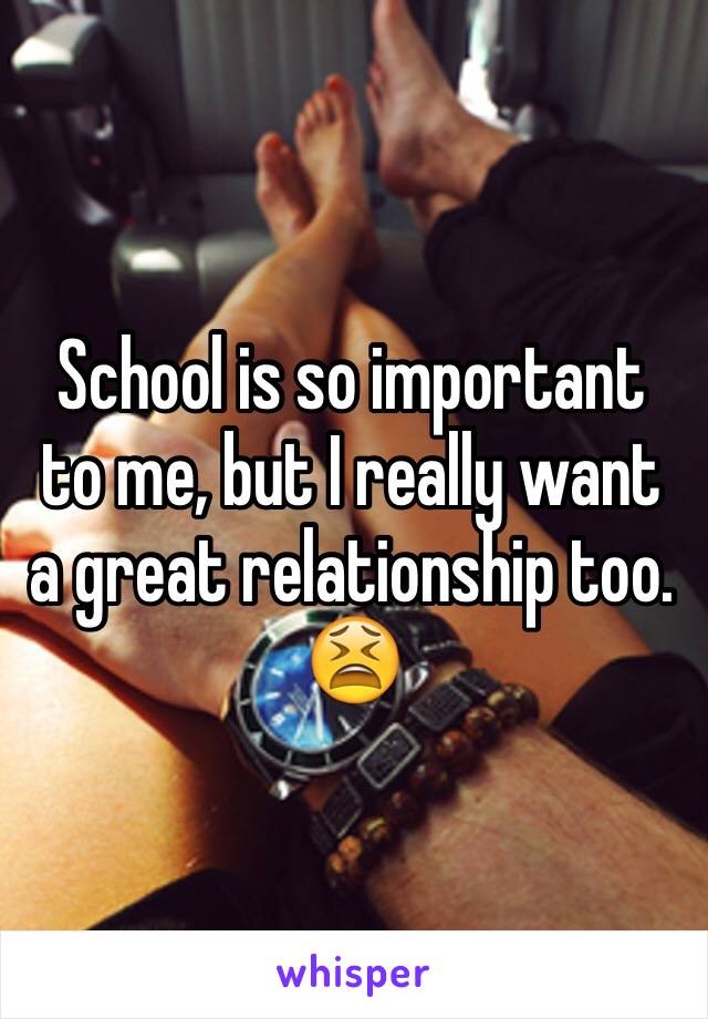 School is so important to me, but I really want a great relationship too. 😫