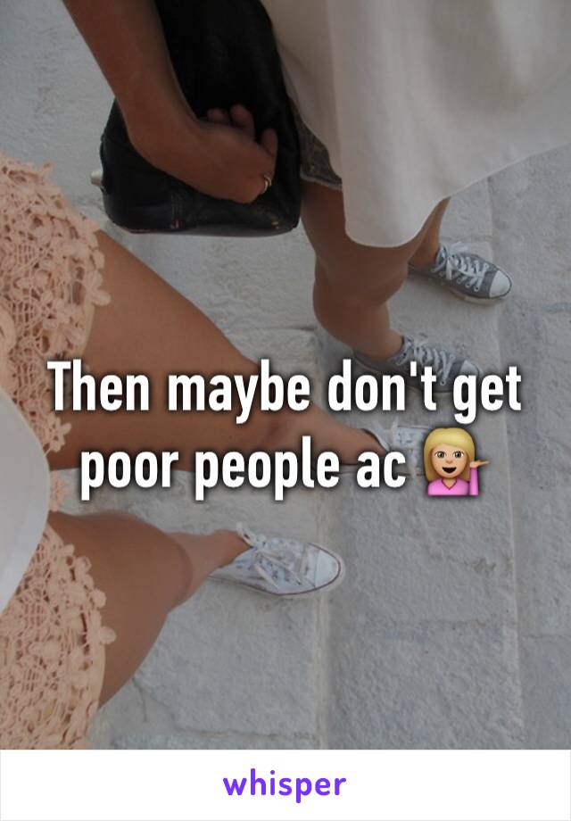 Then maybe don't get poor people ac 💁🏼